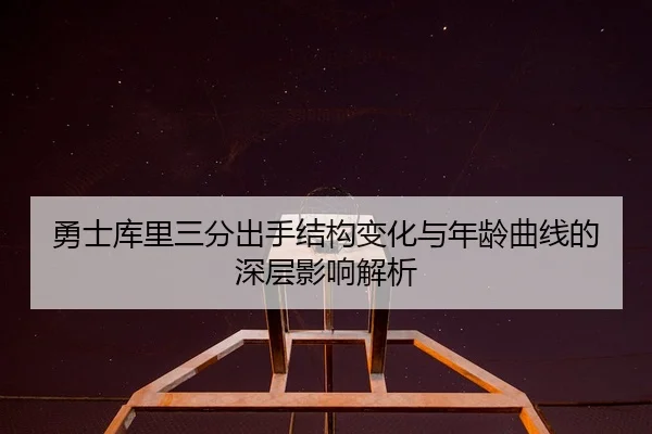 勇士库里三分出手结构变化与年龄曲线的深层影响解析