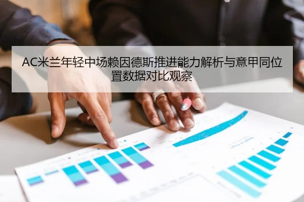 AC米兰年轻中场赖因德斯推进能力解析与意甲同位置数据对比观察