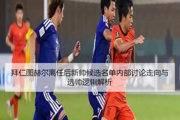 拜仁图赫尔离任后新帅候选名单内部讨论走向与选帅逻辑解析