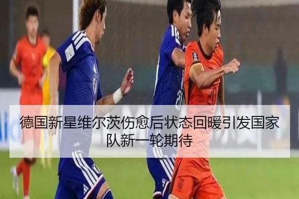 德国新星维尔茨伤愈后状态回暖引发国家队新一轮期待