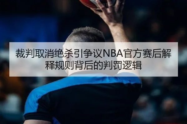 裁判取消绝杀引争议NBA官方赛后解释规则背后的判罚逻辑