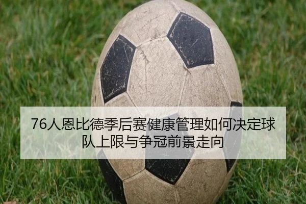 76人恩比德季后赛健康管理如何决定球队上限与争冠前景走向