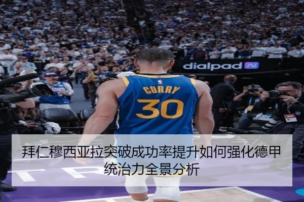 拜仁穆西亚拉突破成功率提升如何强化德甲统治力全景分析
