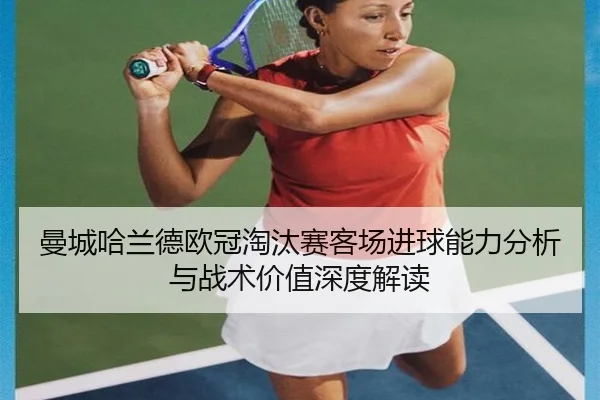 曼城哈兰德欧冠淘汰赛客场进球能力分析与战术价值深度解读