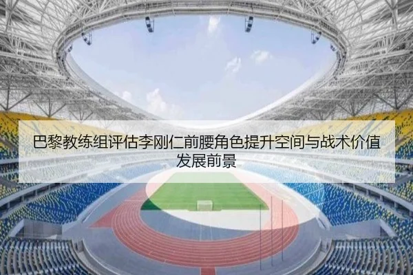 巴黎教练组评估李刚仁前腰角色提升空间与战术价值发展前景