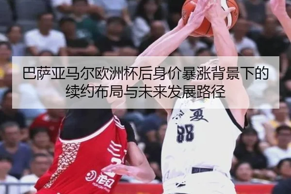 巴萨亚马尔欧洲杯后身价暴涨背景下的续约布局与未来发展路径
